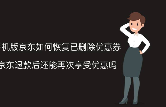 手机版京东如何恢复已删除优惠券 京东退款后还能再次享受优惠吗？